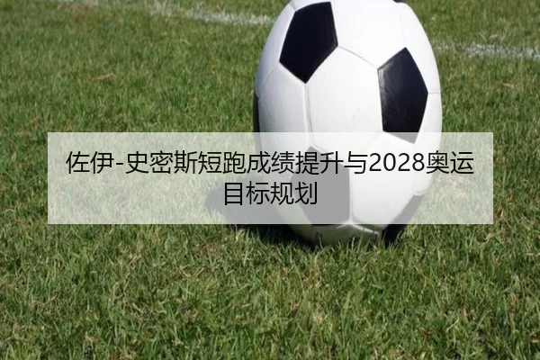 佐伊-史密斯短跑成绩提升与2028奥运目标规划